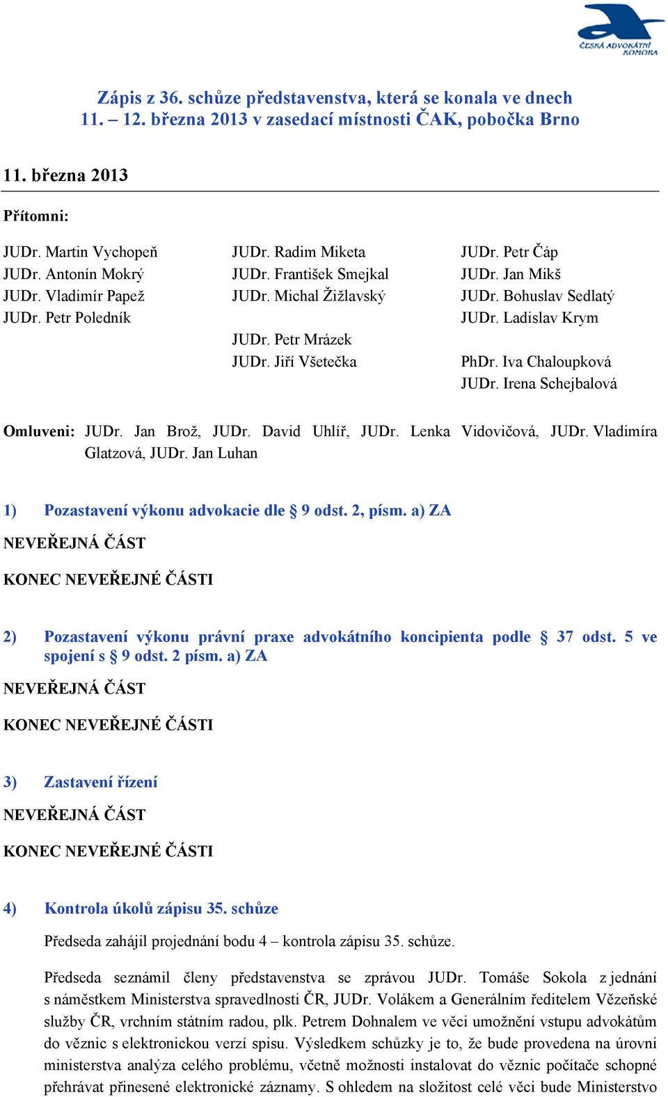 Irena Schejbalová Omluveni: JUDr. Jan Brož, JUDr. David Uhlíř, JUDr. Lenka Vidovičová, JUDr. Vladimíra Glatzová, JUDr. Jan Luhan 1) Pozastavení výkonu advokacie dle 9 odst. 2, písm.