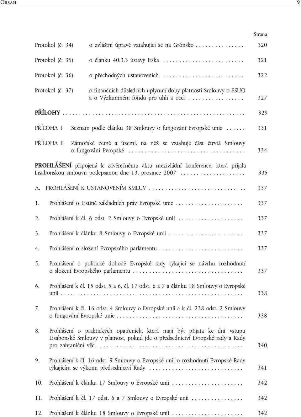 .. 329 PŘÍLOHA I Seznam podle článku 38 Smlouvy o fungování Evropské unie...... 331 PŘÍLOHA II Zámořské země a území, na něž se vztahuje část čtrvtá Smlouvy o fungování Evropské.