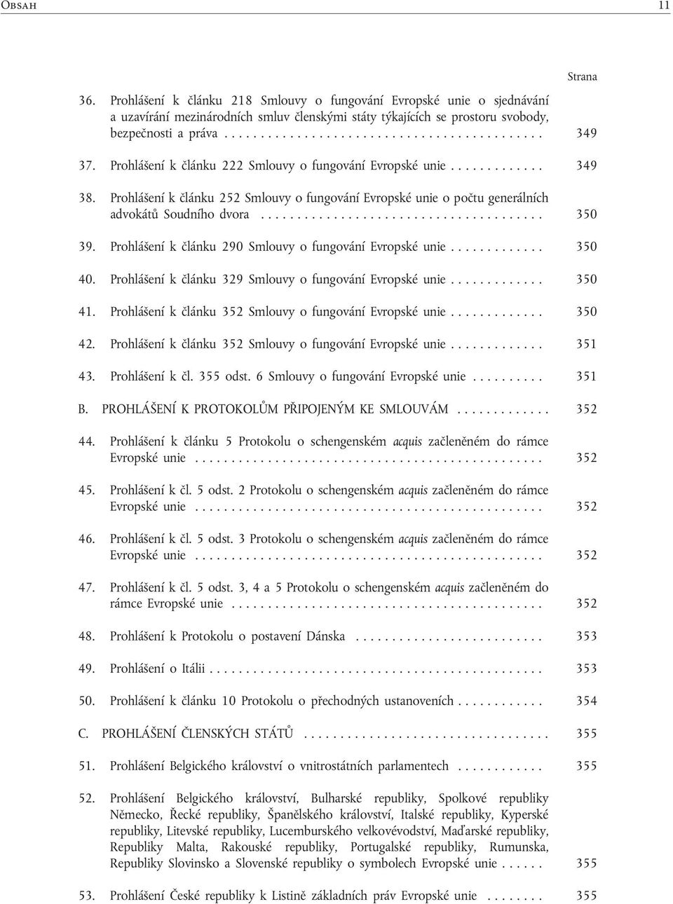 Prohlášení k článku 222 Smlouvy o fungování Evropské unie............. 349 38. Prohlášení k článku 252 Smlouvy o fungování Evropské unie o počtu generálních advokátů Soudního dvora........ 350 39.