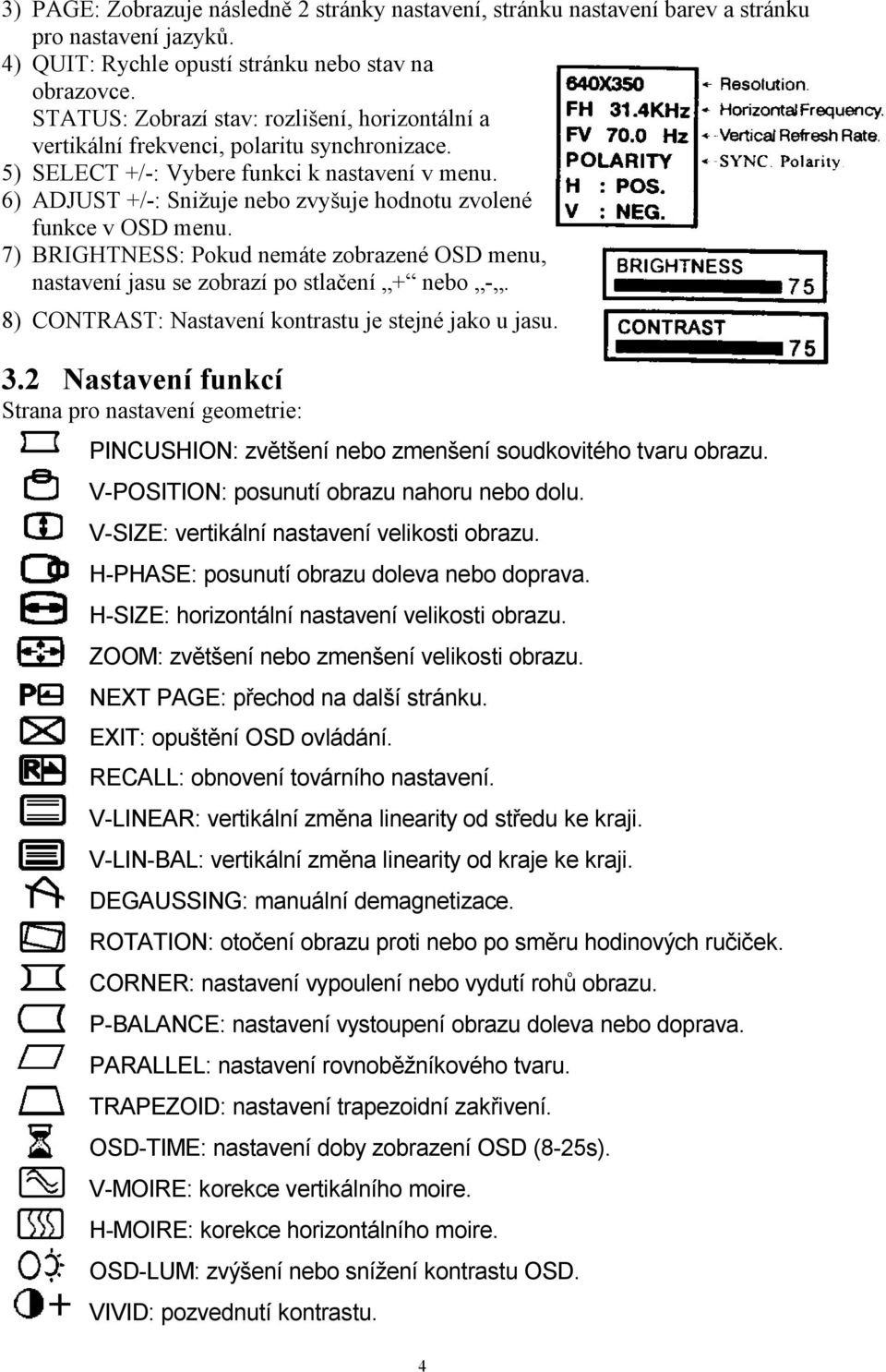 6) ADJUST +/-: Snižuje nebo zvyšuje hodnotu zvolené funkce v OSD menu. 7) BRIGHTNESS: Pokud nemáte zobrazené OSD menu, nastavení jasu se zobrazí po stlačení + nebo -.