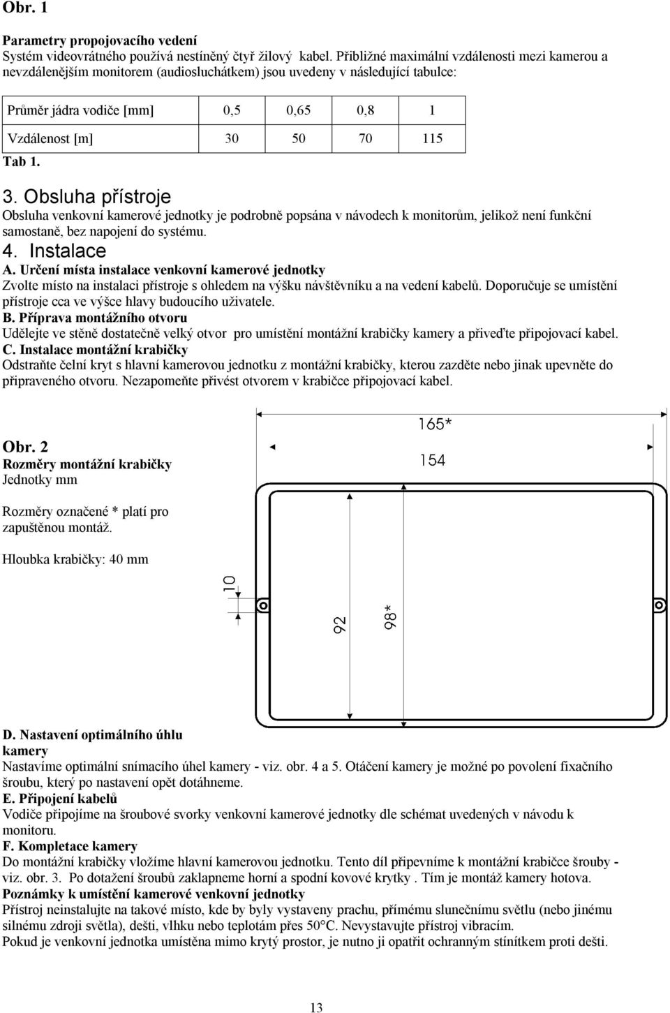 3. Obsluha přístroje Obsluha venkovní kamerové jednotky je podrobně popsána v návodech k monitorům, jelikož není funkční samostaně, bez napojení do systému. 4. Instalace A.