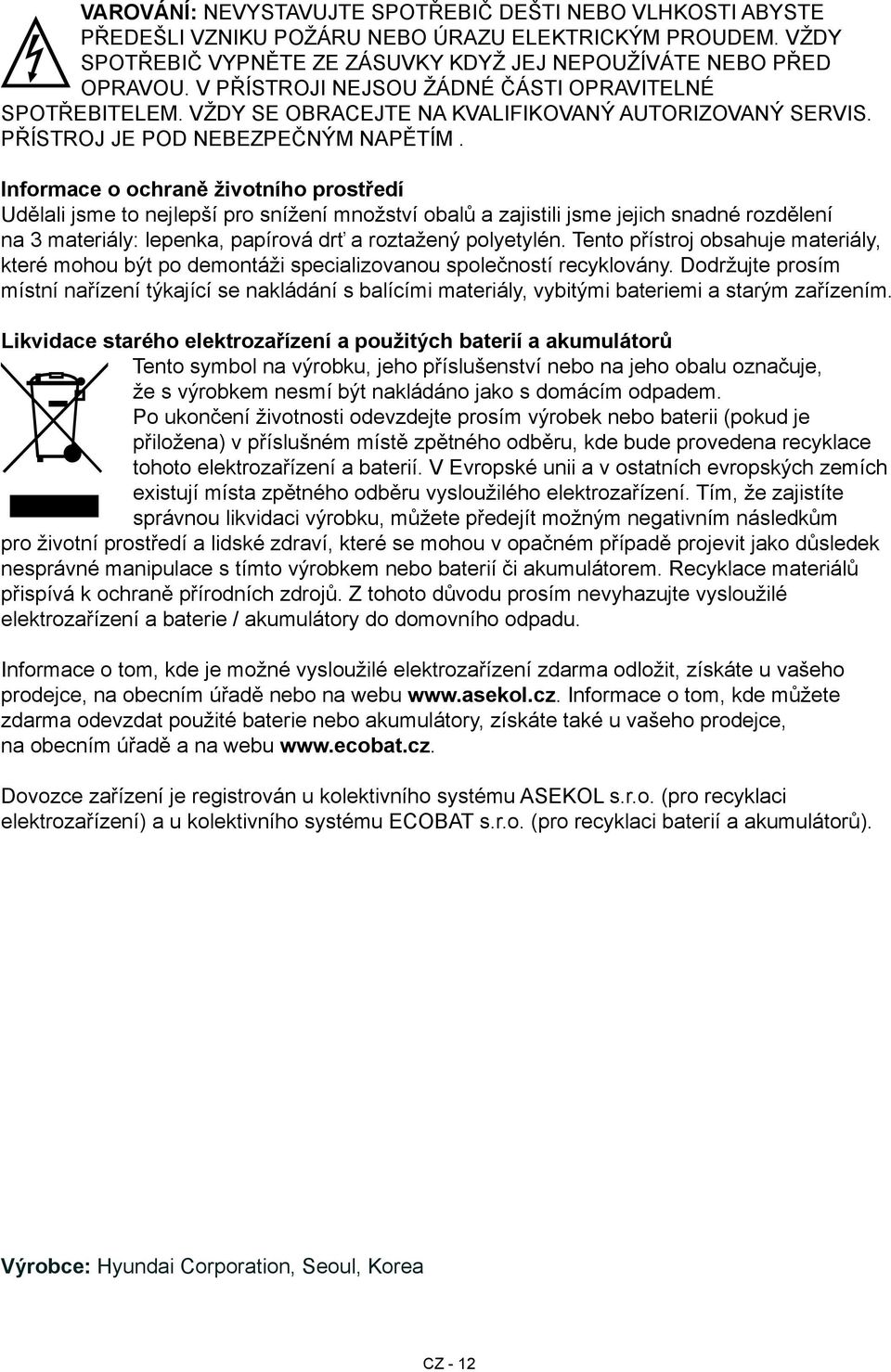 Informace o ochraně životního prostředí Udělali jsme to nejlepší pro snížení množství obalů a zajistili jsme jejich snadné rozdělení na 3 materiály: lepenka, papírová drť a roztažený polyetylén.