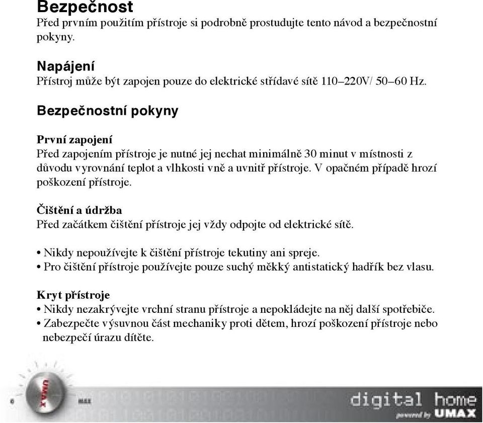 V opačném případě hrozí poškození přístroje. Čištění a údržba Před začátkem čištění přístroje jej vždy odpojte od elektrické sítě. Nikdy nepoužívejte k čištění přístroje tekutiny ani spreje.
