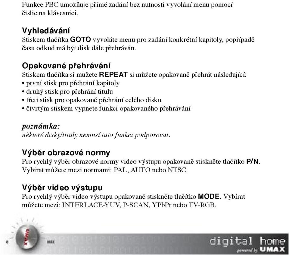 Opakované přehrávání Stiskem tlačítka si můžete REPEAT si můžete opakovaně přehrát následující: první stisk pro přehrání kapitoly druhý stisk pro přehrání titulu třetí stisk pro opakované přehrání