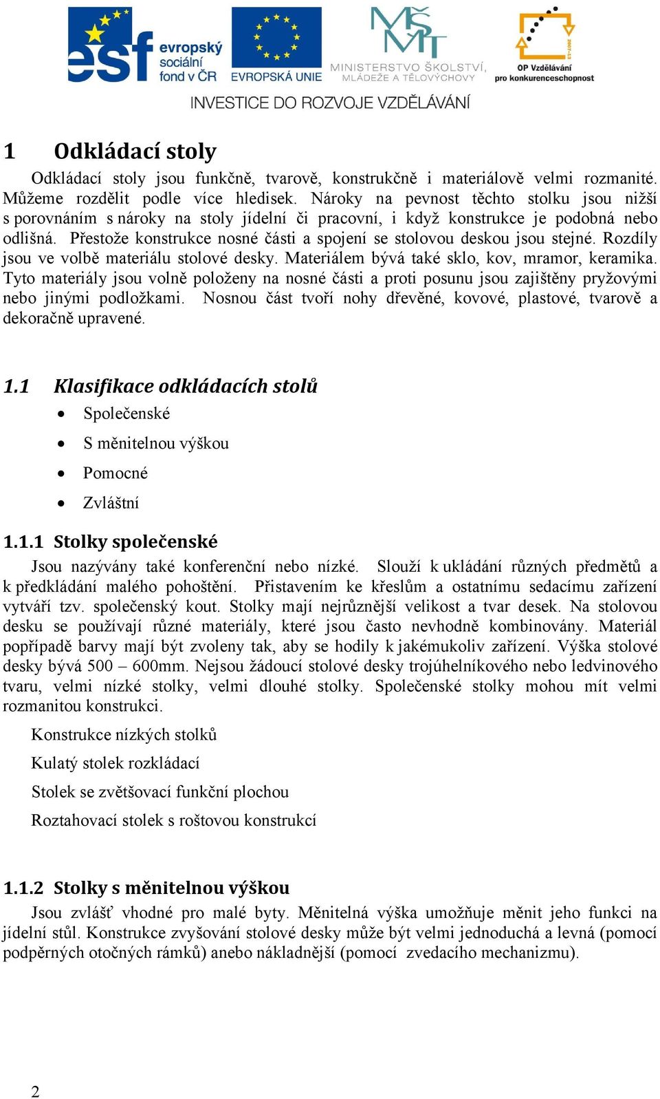 Přestože konstrukce nosné části a spojení se stolovou deskou jsou stejné. Rozdíly jsou ve volbě materiálu stolové desky. Materiálem bývá také sklo, kov, mramor, keramika.