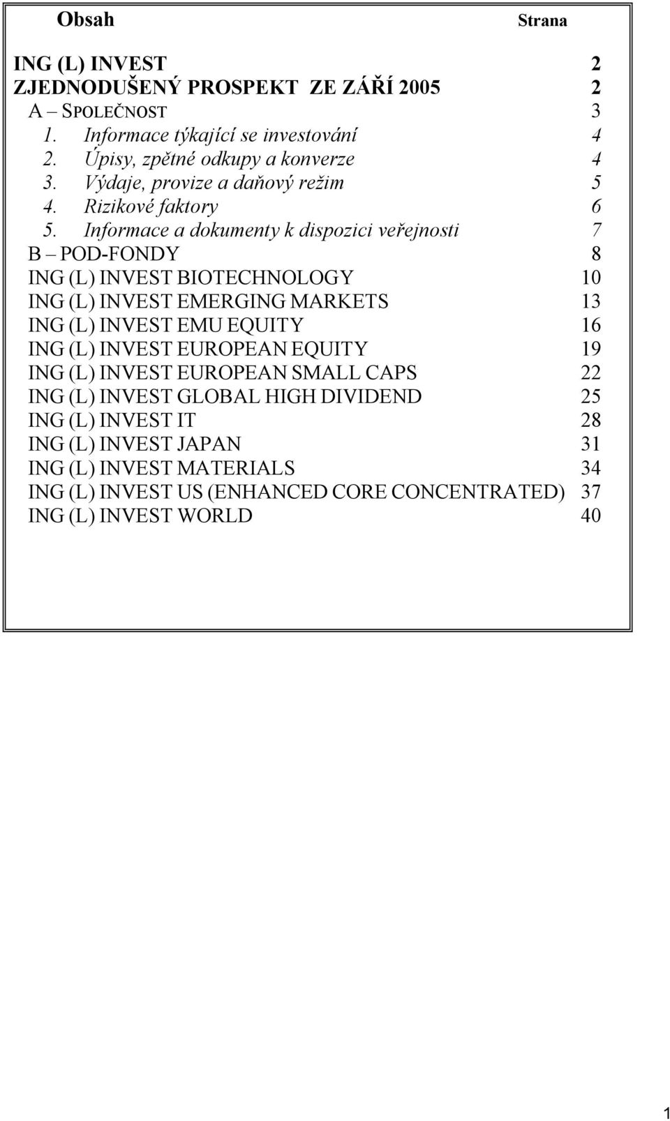 Informace a dokumenty k dispozici veřejnosti 7 B POD-FONDY 8 ING (L) INVEST BIOTECHNOLOGY 10 ING (L) INVEST EMERGING MARKETS 13 ING (L) INVEST EMU EQUITY 16