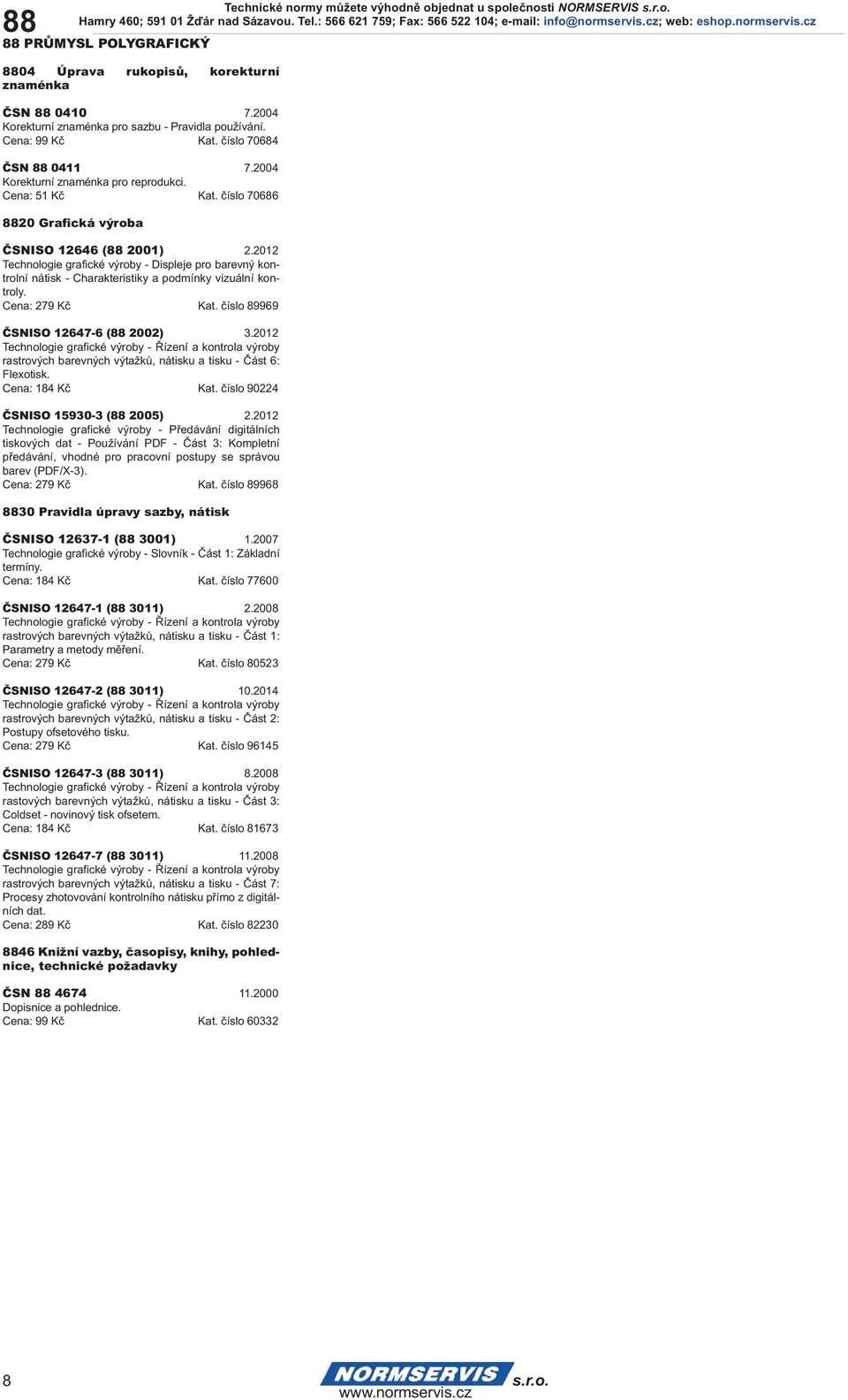 2012 Technologie grafické výroby - Displeje pro barevný kontrolní nátisk - Charakteristiky a podmínky vizuální kontroly. Cena: 279 Kč Kat. číslo 89969 ČSNISO 12647-6 (88 2002) 3.