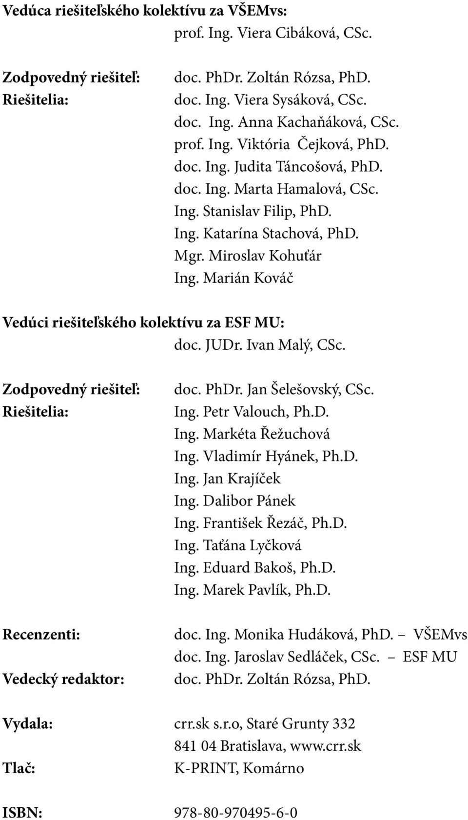 Marián Kováč Vedúci riešiteľského kolektívu za ESF MU: doc. JUDr. Ivan Malý, CSc. Zodpovedný riešiteľ: Riešitelia: Recenzenti: Vedecký redaktor: doc. PhDr. Jan Šelešovský, CSc. Ing. Petr Valouch, Ph.