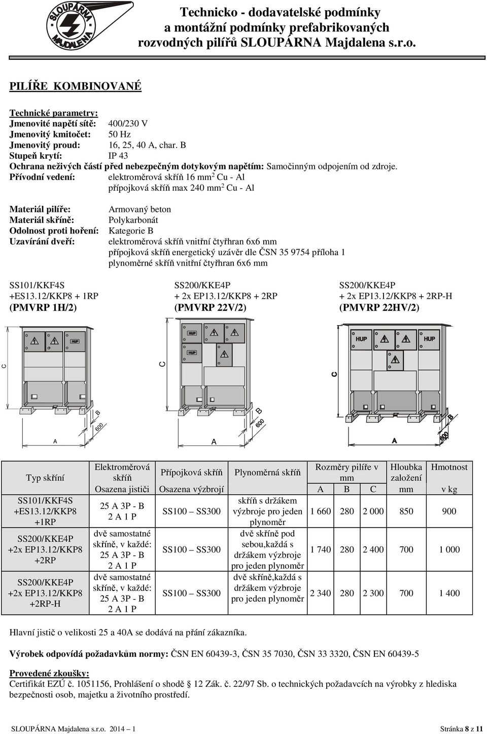 Přívodní vedení: elektroměrová skříň 16 mm 2 u - l přípojková skříň max 240 mm 2 u - l Materiál pilíře: Materiál skříně: Odolnost proti hoření: Uzavírání dveří: rmovaný beton Polykarbonát Kategorie