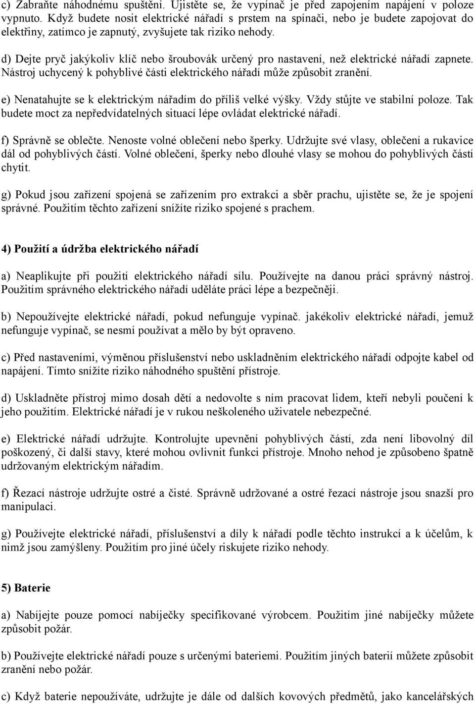 d) Dejte pryč jakýkoliv klíč nebo šroubovák určený pro nastavení, než elektrické nářadí zapnete. Nástroj uchycený k pohyblivé části elektrického nářadí může způsobit zranění.