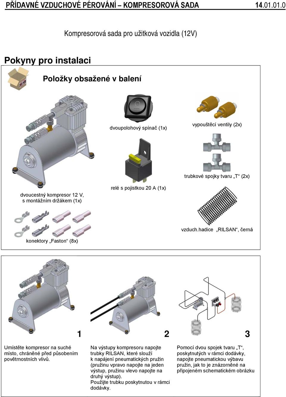 V, s montážním držákem (1x) relé s pojistkou 20 A (1x) vzduch.hadice RILSAN, černá konektory Faston (8x) 1 2 3 Umístěte kompresor na suché místo, chráněné před působením povětrnostních vlivů.