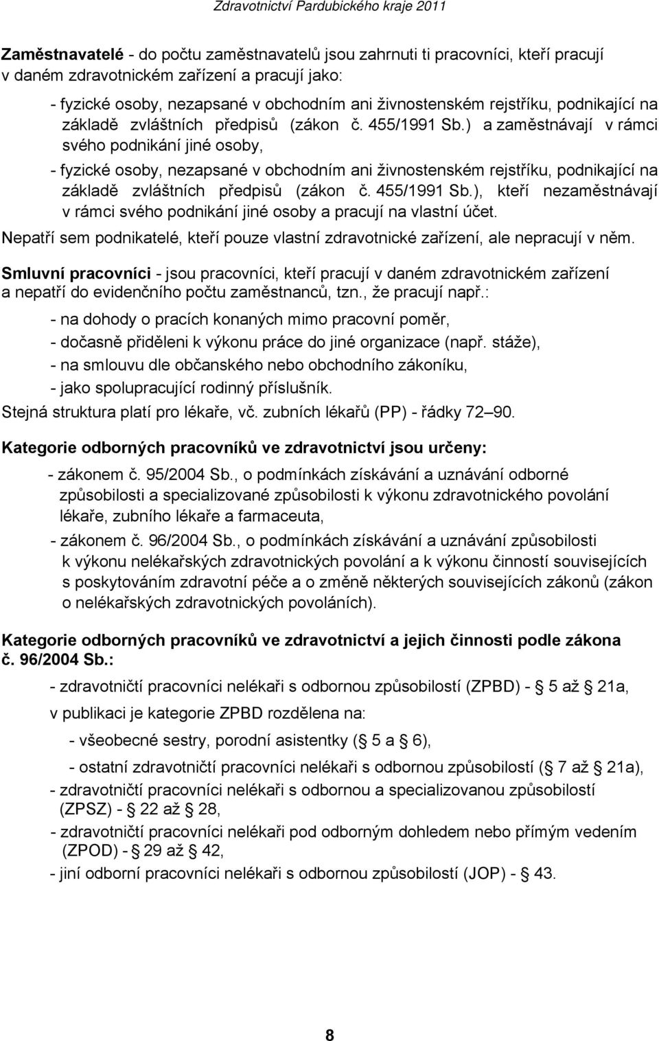 ) a zaměstnávají v rámci svého podnikání jiné osoby, - fyzické osoby, nezapsané v obchodním ani živnostenském rejstříku, ), kteří nezaměstnávají v rámci svého podnikání jiné osoby a pracují na