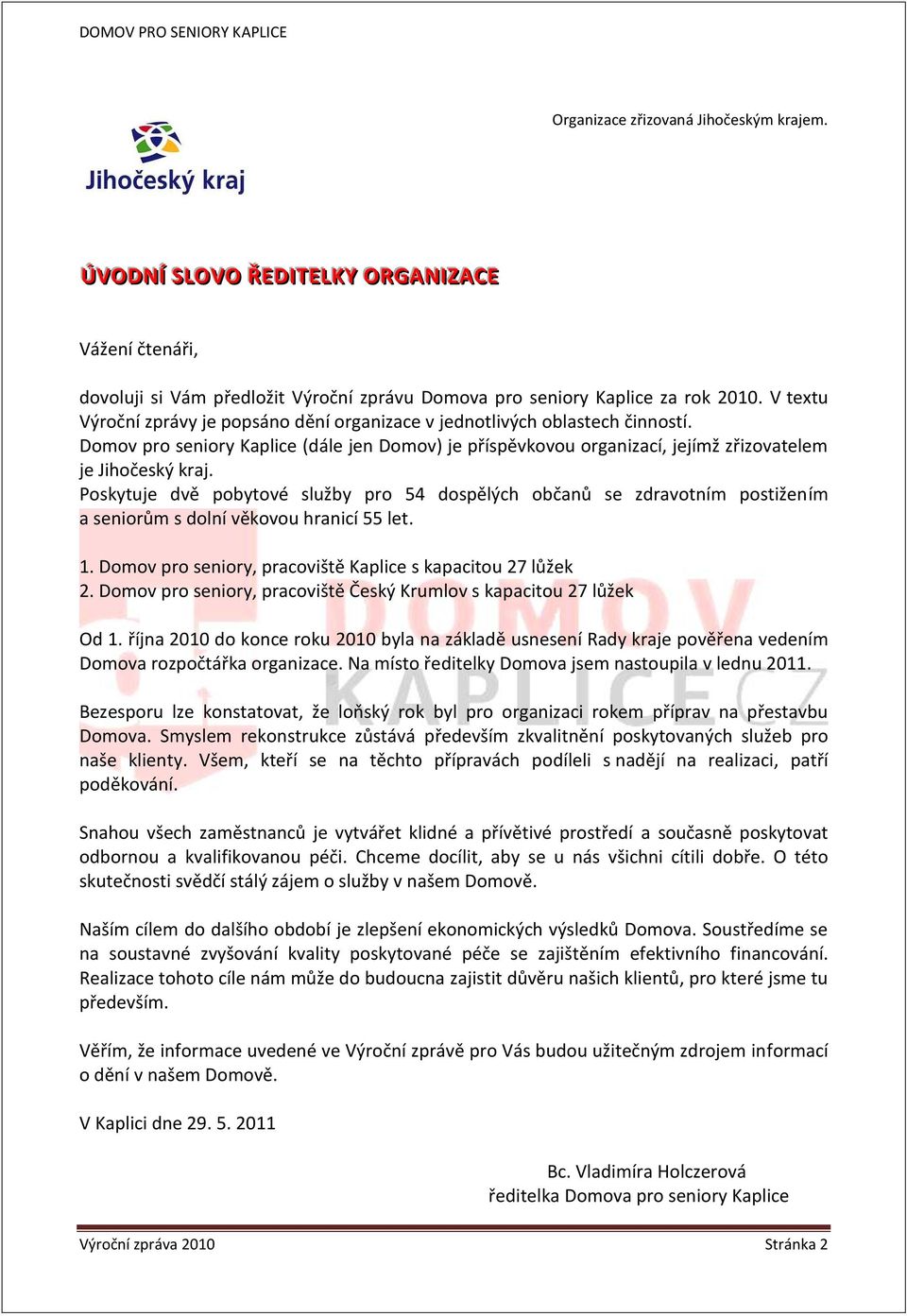 Poskytuje dvě pobytové služby pro 54 dospělých občanů se zdravotním postižením a seniorům s dolní věkovou hranicí 55 let. 1. Domov pro seniory, pracoviště Kaplice s kapacitou 27 lůžek 2.