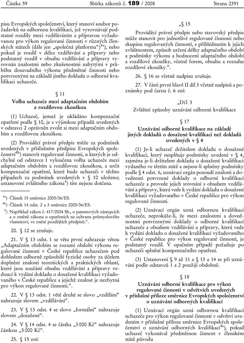 regulované činnosti v různých členských státech (dále jen společná platforma ) 4a ), nebo pokud je rozdíl v délce vzdělávání a přípravy nebo podstatný rozdíl v obsahu vzdělávání a přípravy vyrovnán