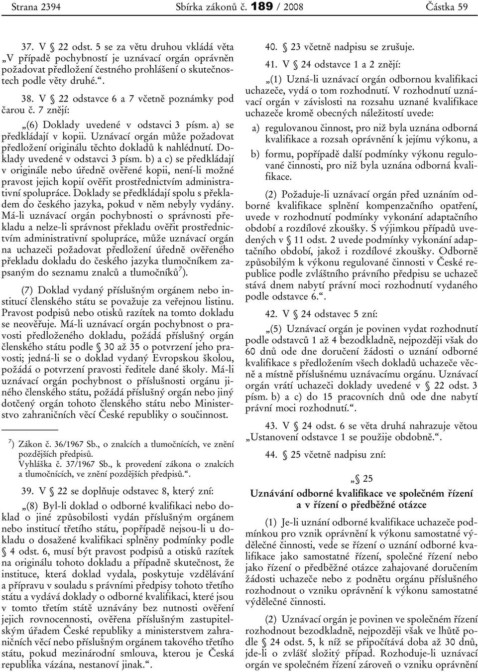 V 22 odstavce 6 a 7 včetně poznámky pod čarou č. 7 znějí: (6) Doklady uvedené v odstavci 3 písm. a) se předkládají v kopii.