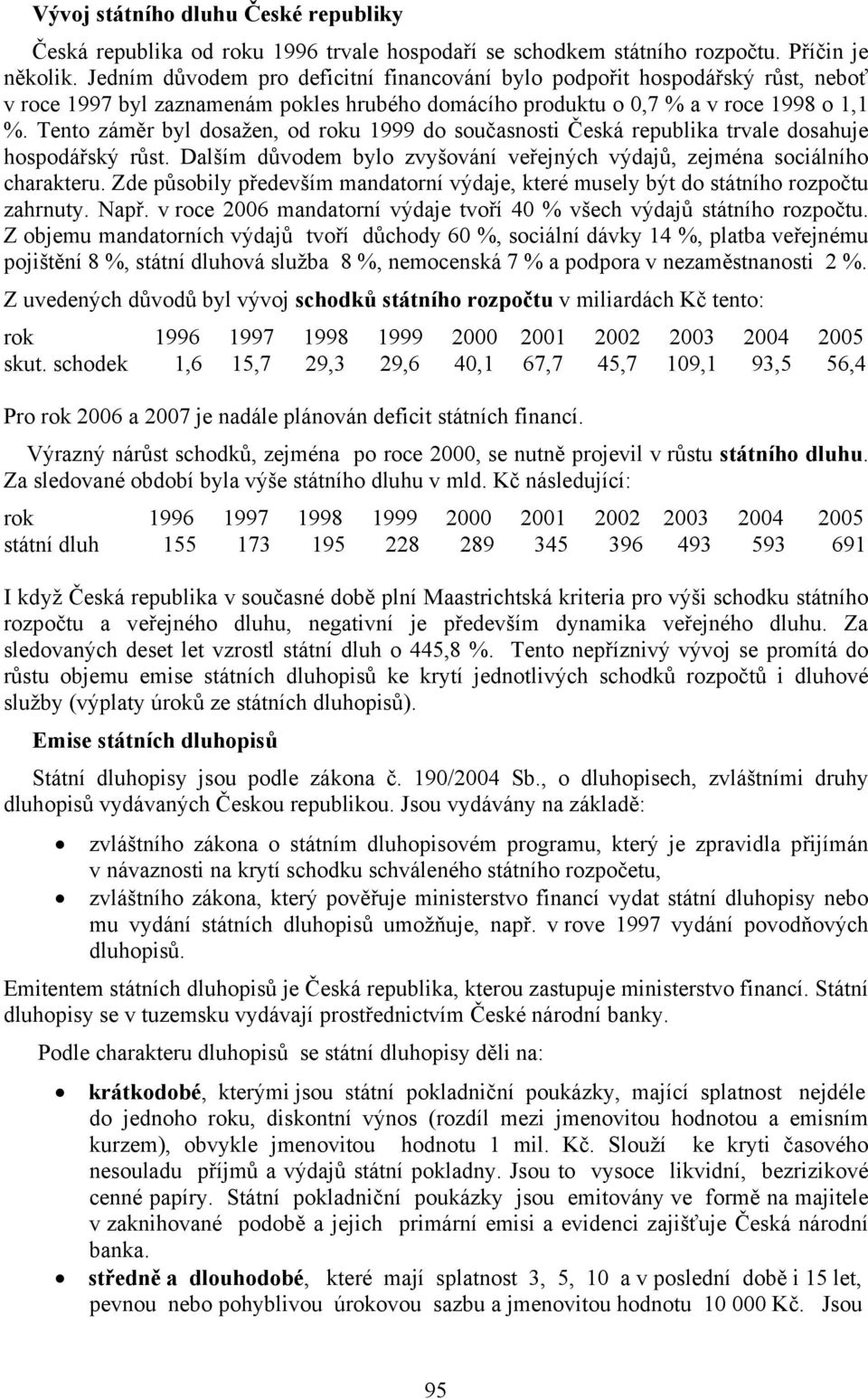 Tento záměr byl dosažen, od roku 1999 do současnosti Česká republika trvale dosahuje hospodářský růst. Dalším důvodem bylo zvyšování veřejných výdajů, zejména sociálního charakteru.