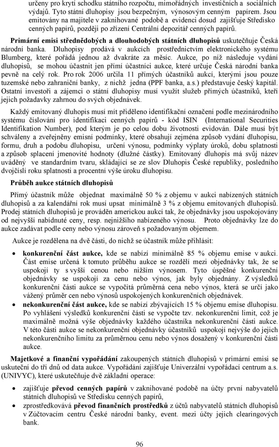 Primární emisi střednědobých a dlouhodobých státních dluhopisů uskutečňuje Česká národní banka.