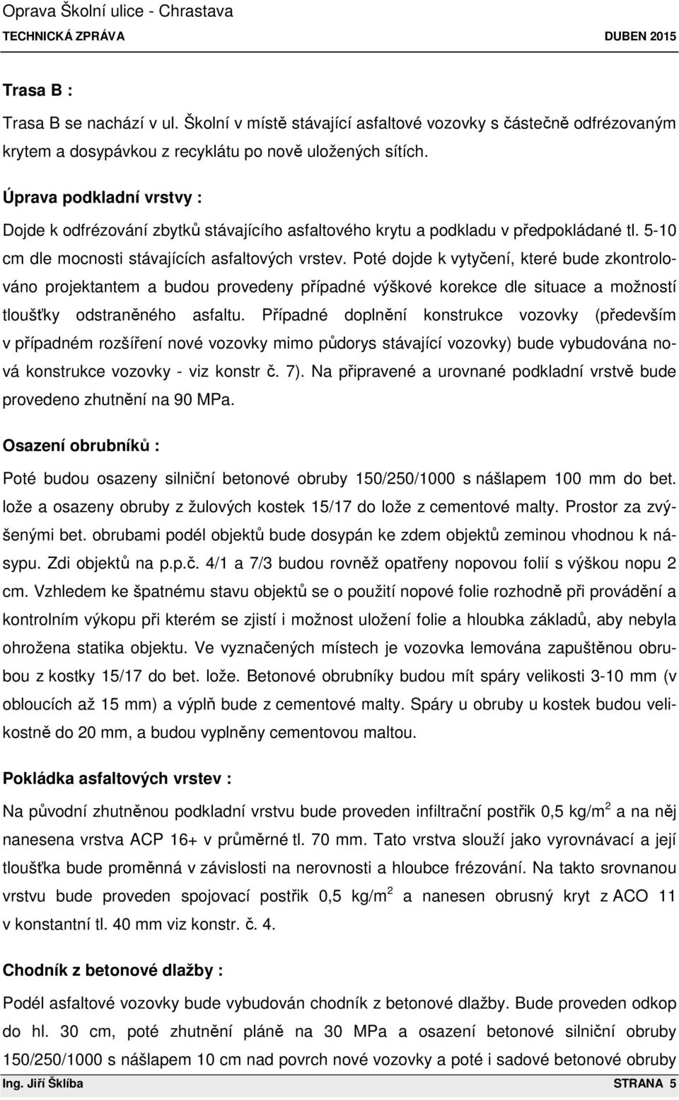 Úprava podkladní vrstvy : Dojde k odfrézování zbytků stávajícího asfaltového krytu a podkladu v předpokládané tl. 5-10 cm dle mocnosti stávajících asfaltových vrstev.