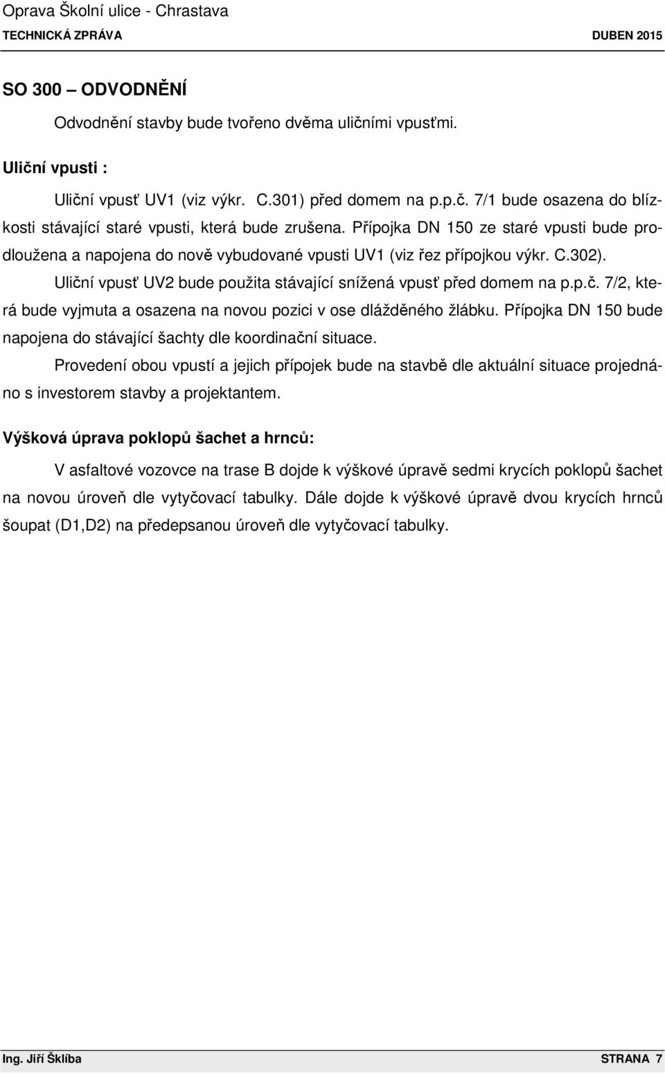 í vpusť UV2 bude použita stávající snížená vpusť před domem na p.p.č. 7/2, která bude vyjmuta a osazena na novou pozici v ose dlážděného žlábku.