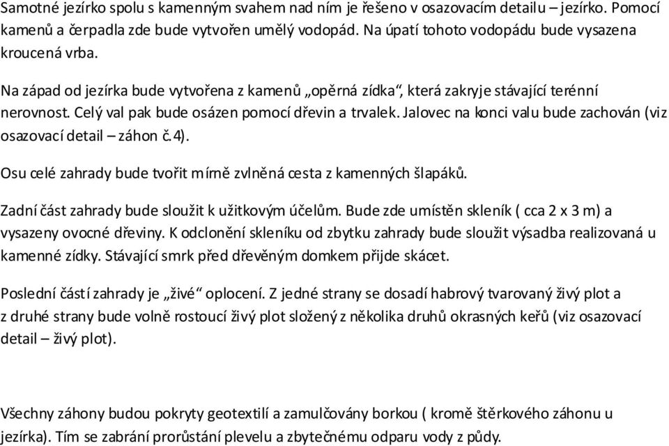 Jalovec na konci valu bude zachován (viz osazovací detail záhon č.4). Osu celé zahrady bude tvořit mírně zvlněná cesta z kamenných šlapáků. Zadní část zahrady bude sloužit k užitkovým účelům.