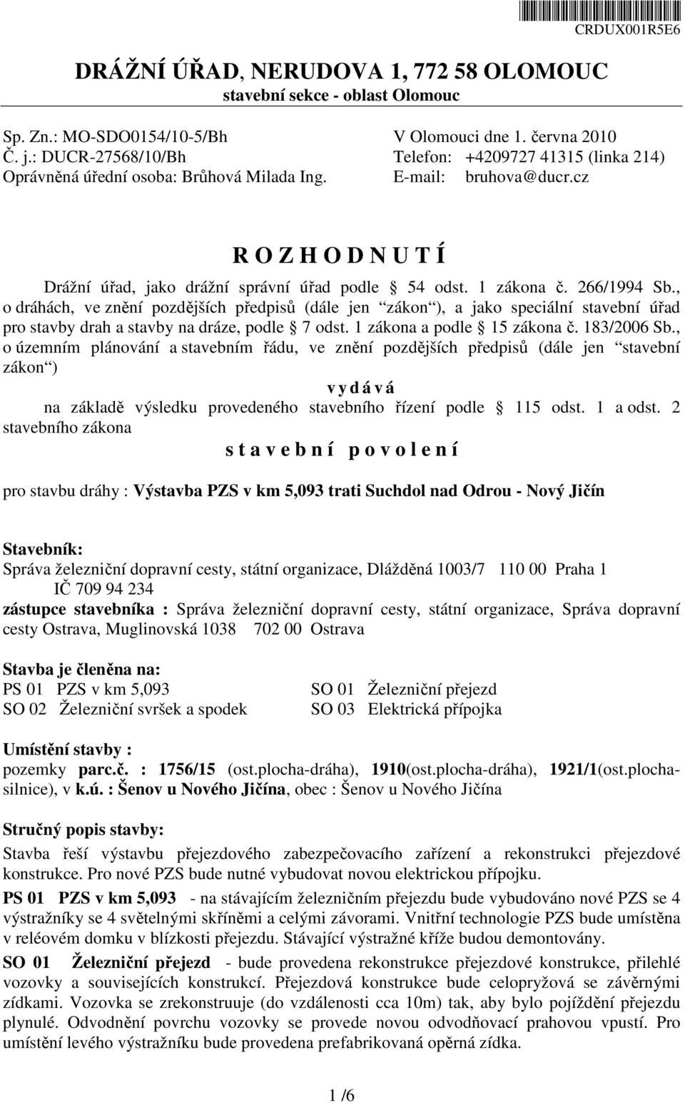 1 zákona č. 266/1994 Sb., o dráhách, ve znění pozdějších předpisů (dále jen zákon ), a jako speciální stavební úřad pro stavby drah a stavby na dráze, podle 7 odst. 1 zákona a podle 15 zákona č.