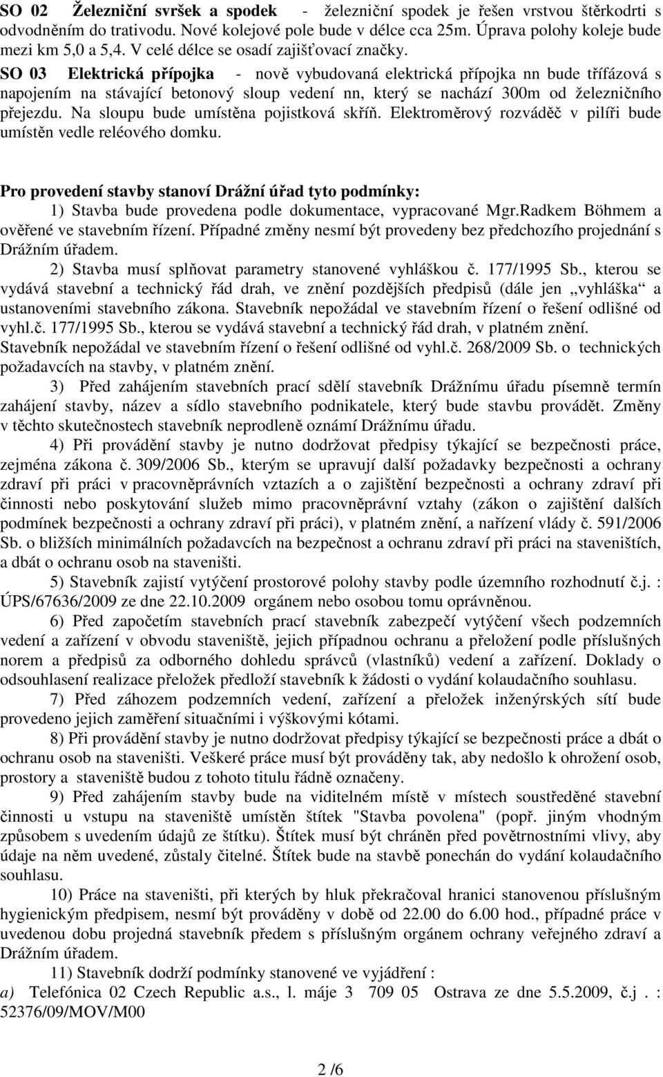 SO 03 Elektrická přípojka - nově vybudovaná elektrická přípojka nn bude třífázová s napojením na stávající betonový sloup vedení nn, který se nachází 300m od železničního přejezdu.