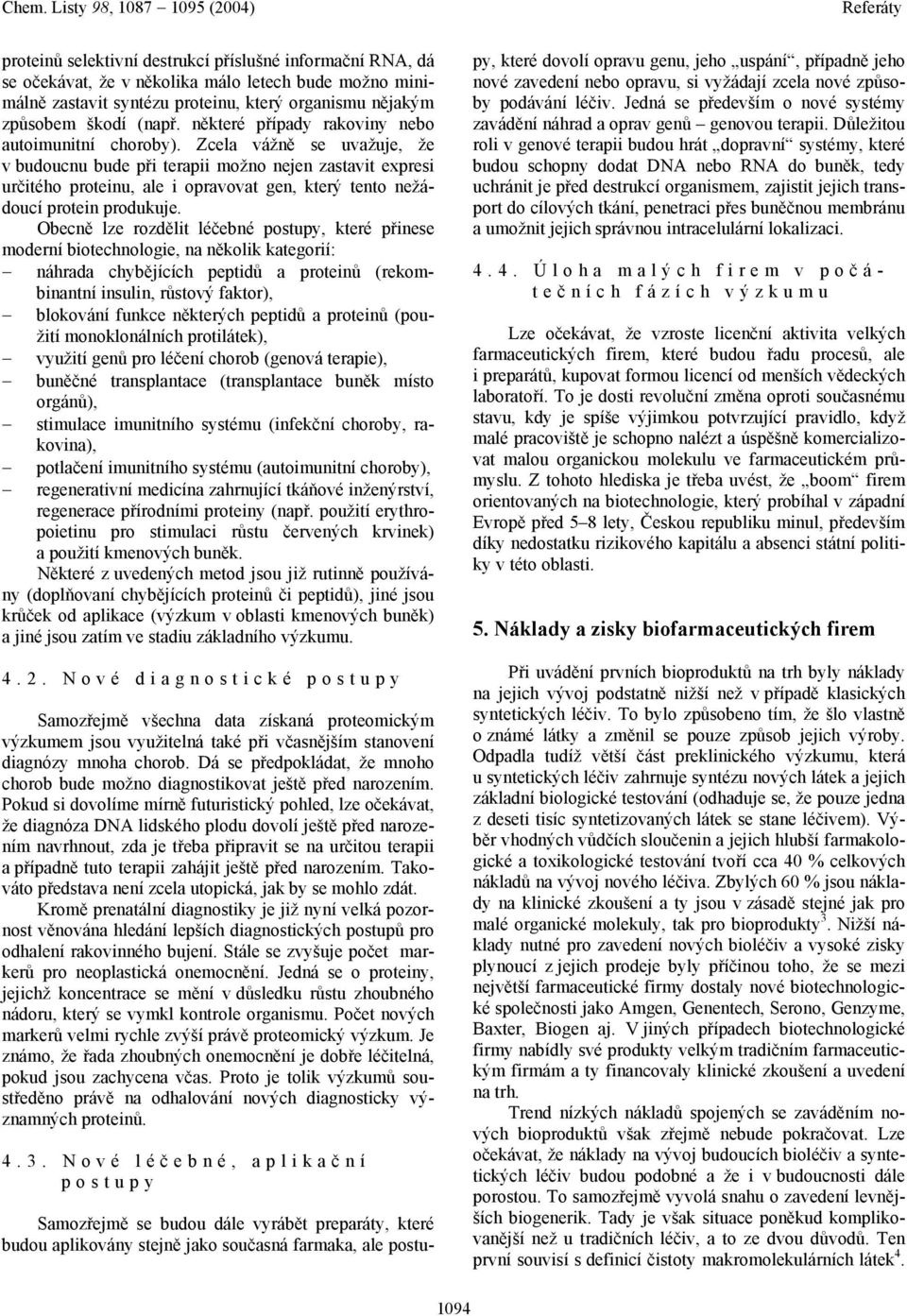 Zcela vážně se uvažuje, že v budoucnu bude při terapii možno nejen zastavit expresi určitého proteinu, ale i opravovat gen, který tento nežádoucí protein produkuje.