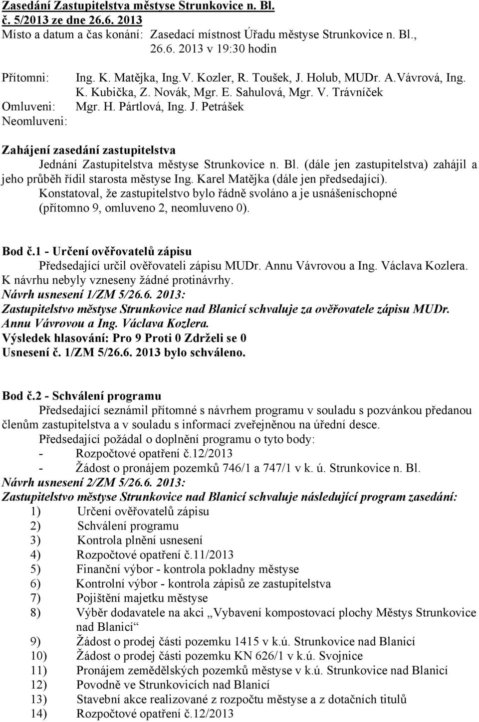 Bl. (dále jen zastupitelstva) zahájil a jeho průběh řídil starosta městyse Ing. Karel Matějka (dále jen předsedající).