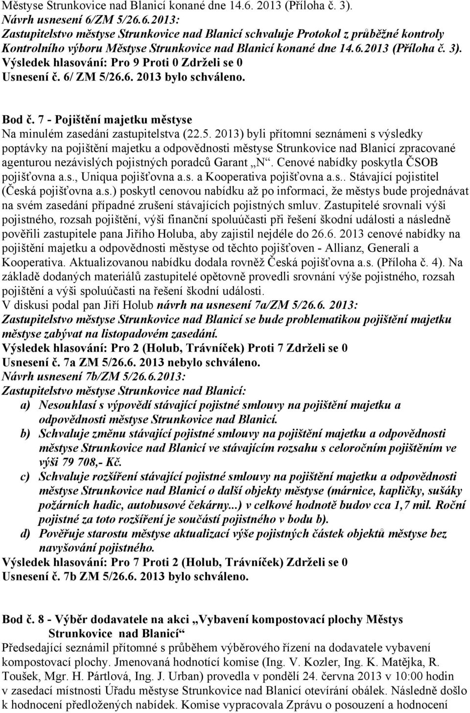 6/ ZM 5/26.6. 2013 bylo schváleno. Bod č. 7 - Pojištění majetku městyse Na minulém zasedání zastupitelstva (22.5. 2013) byli přítomní seznámeni s výsledky poptávky na pojištění majetku a odpovědnosti městyse Strunkovice nad Blanicí zpracované agenturou nezávislých pojistných poradců Garant N.