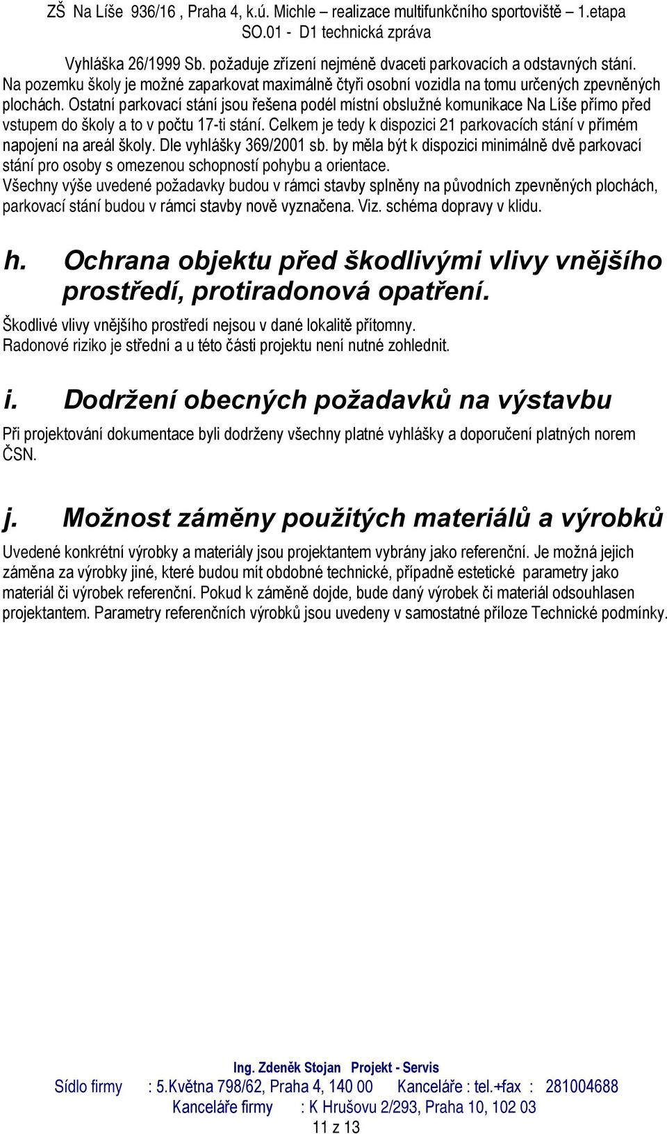 Celkem je tedy k dispozici 21 parkovacích stání v přímém napojení na areál školy. Dle vyhlášky 369/2001 sb.