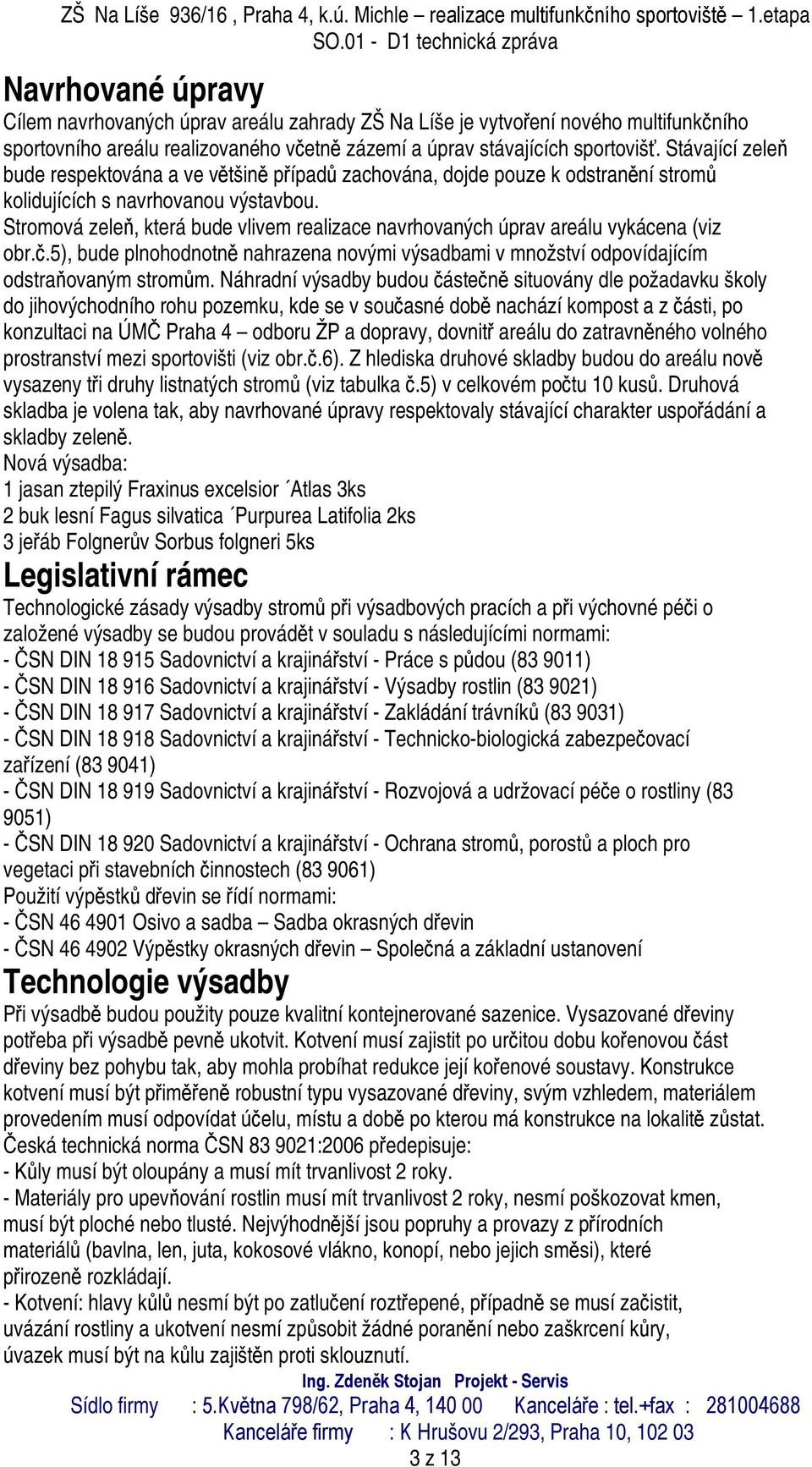 Stromová zeleň, která bude vlivem realizace navrhovaných úprav areálu vykácena (viz obr.č.5), bude plnohodnotně nahrazena novými výsadbami v množství odpovídajícím odstraňovaným stromům.