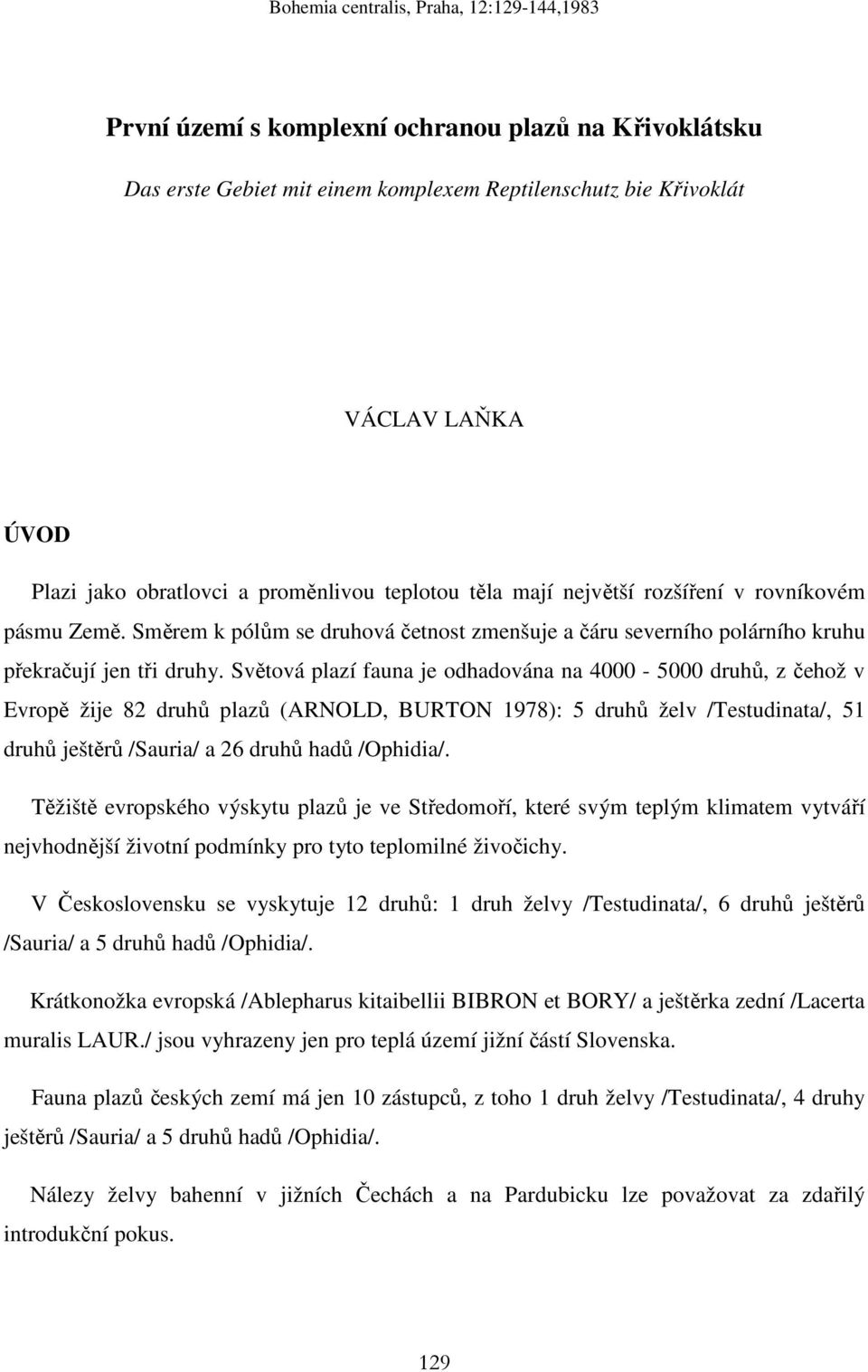 Světová plazí fauna je odhadována na 4000-5000 druhů, z čehož v Evropě žije 82 druhů plazů (ARNOLD, BURTON 1978): 5 druhů želv /Testudinata/, 51 druhů ještěrů /Sauria/ a 26 druhů hadů /Ophidia/.