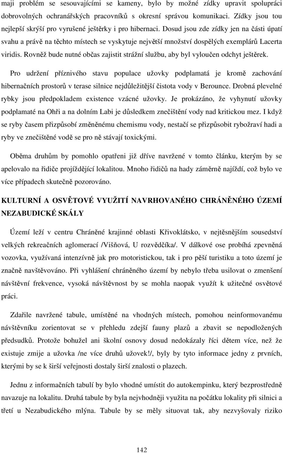 Dosud jsou zde zídky jen na části úpatí svahu a právě na těchto místech se vyskytuje největší množství dospělých exemplárů Lacerta viridis.