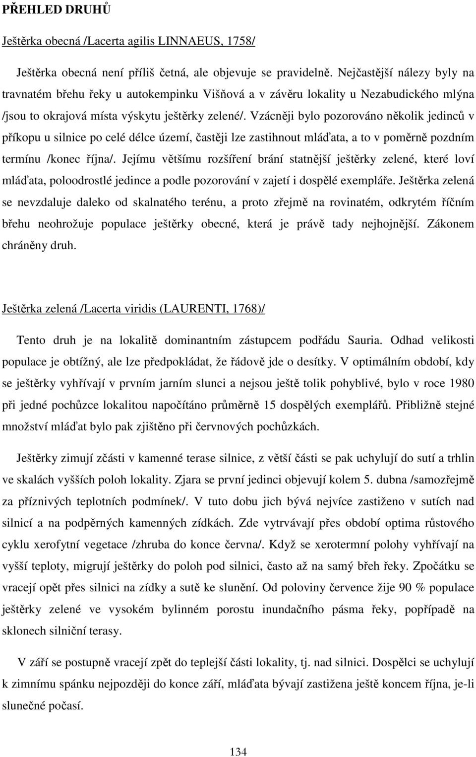 Vzácněji bylo pozorováno několik jedinců v příkopu u silnice po celé délce území, častěji lze zastihnout mláďata, a to v poměrně pozdním termínu /konec října/.