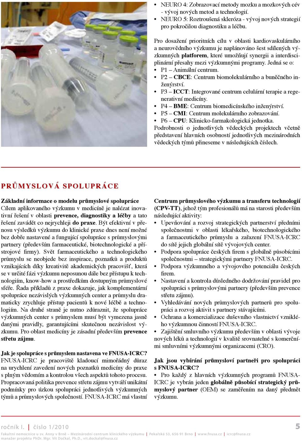 výzkumnými programy. Jedná se o: P1 Animální centrum. P2 CBCE: Centrum biomolekulárního a buněčného inženýrství. P3 ICCT: Integrované centrum celulární terapie a regenerativní medicíny.