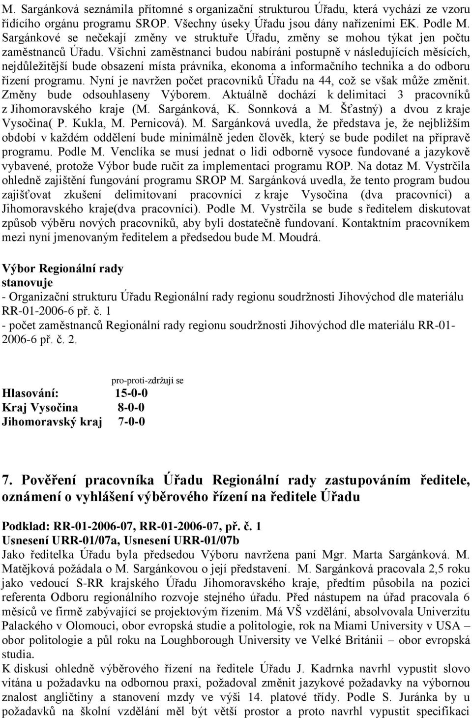 Všichni zaměstnanci budou nabíráni postupně v následujících měsících, nejdůležitější bude obsazení místa právníka, ekonoma a informačního technika a do odboru řízení programu.