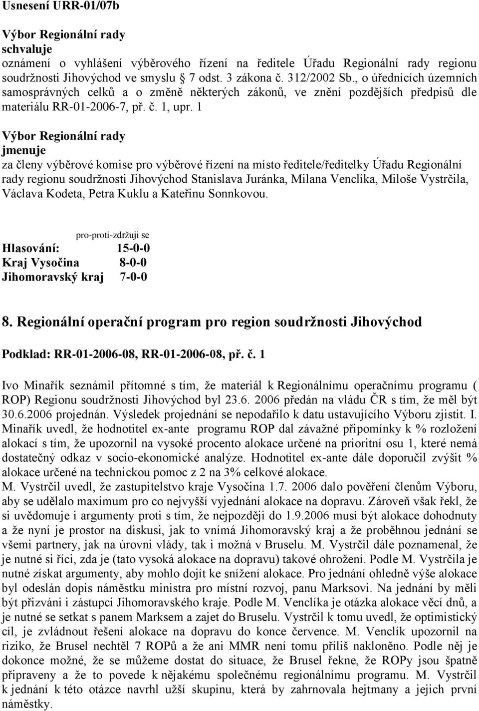 1 jmenuje za členy výběrové komise pro výběrové řízení na místo ředitele/ředitelky Úřadu Regionální rady regionu soudržnosti Jihovýchod Stanislava Juránka, Milana Venclíka, Miloše Vystrčila, Václava