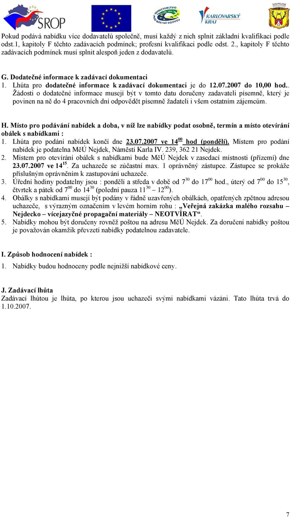 2007 do 10,00 hod.. Žádosti o dodatečné informace musejí být v tomto datu doručeny zadavateli písemně, který je povinen na ně do 4 pracovních dní odpovědět písemně žadateli i všem ostatním zájemcům.