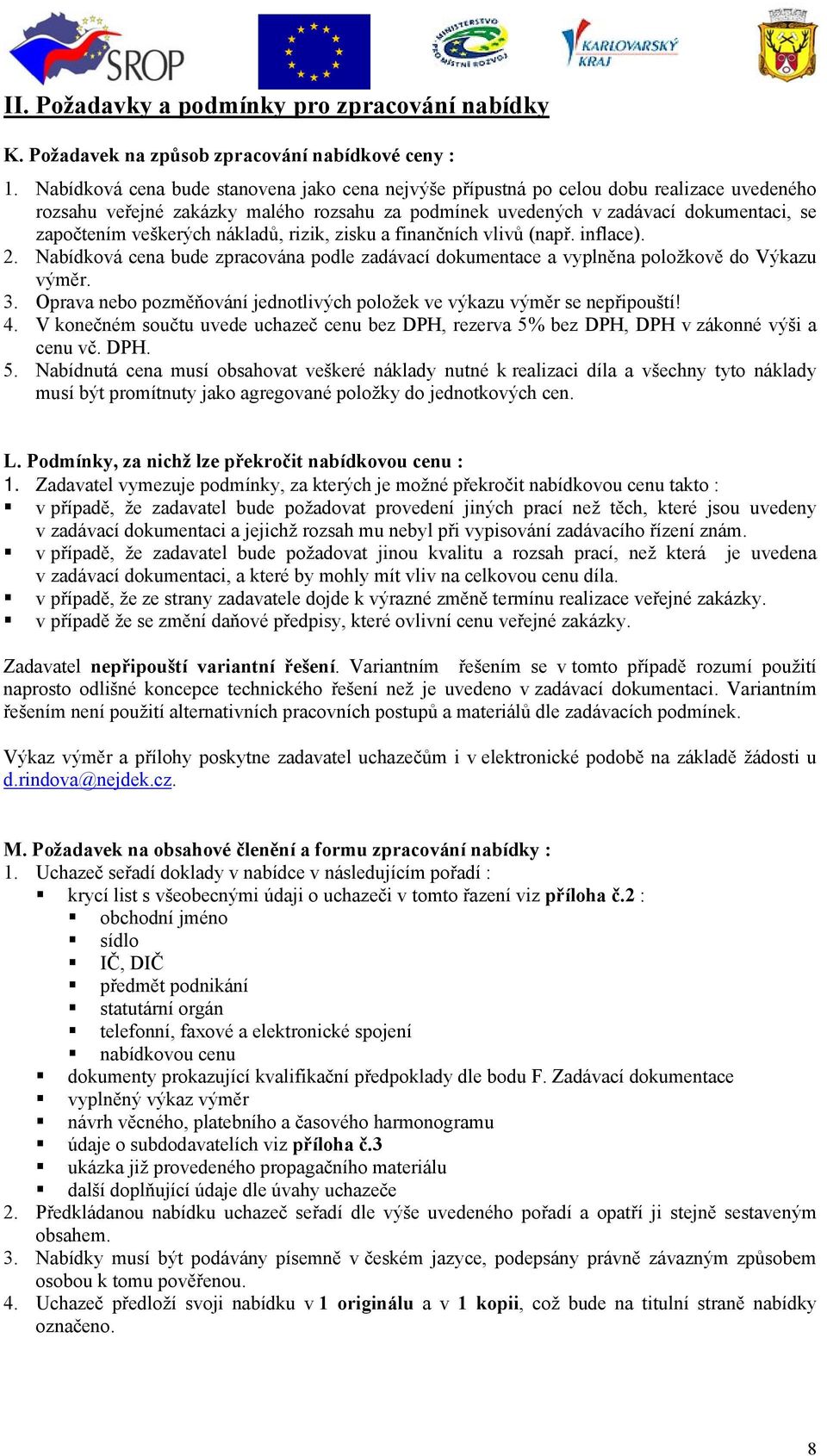 veškerých nákladů, rizik, zisku a finančních vlivů (např. inflace). 2. Nabídková cena bude zpracována podle zadávací dokumentace a vyplněna položkově do Výkazu výměr. 3.