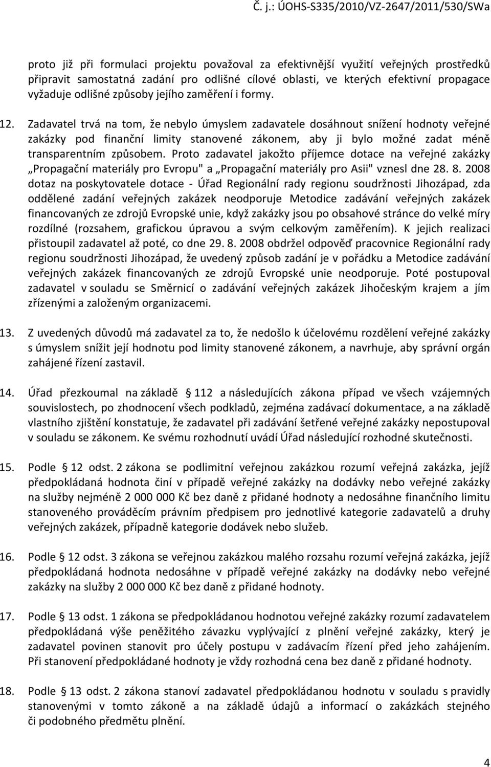 Zadavatel trvá na tom, že nebylo úmyslem zadavatele dosáhnout snížení hodnoty veřejné zakázky pod finanční limity stanovené zákonem, aby ji bylo možné zadat méně transparentním způsobem.