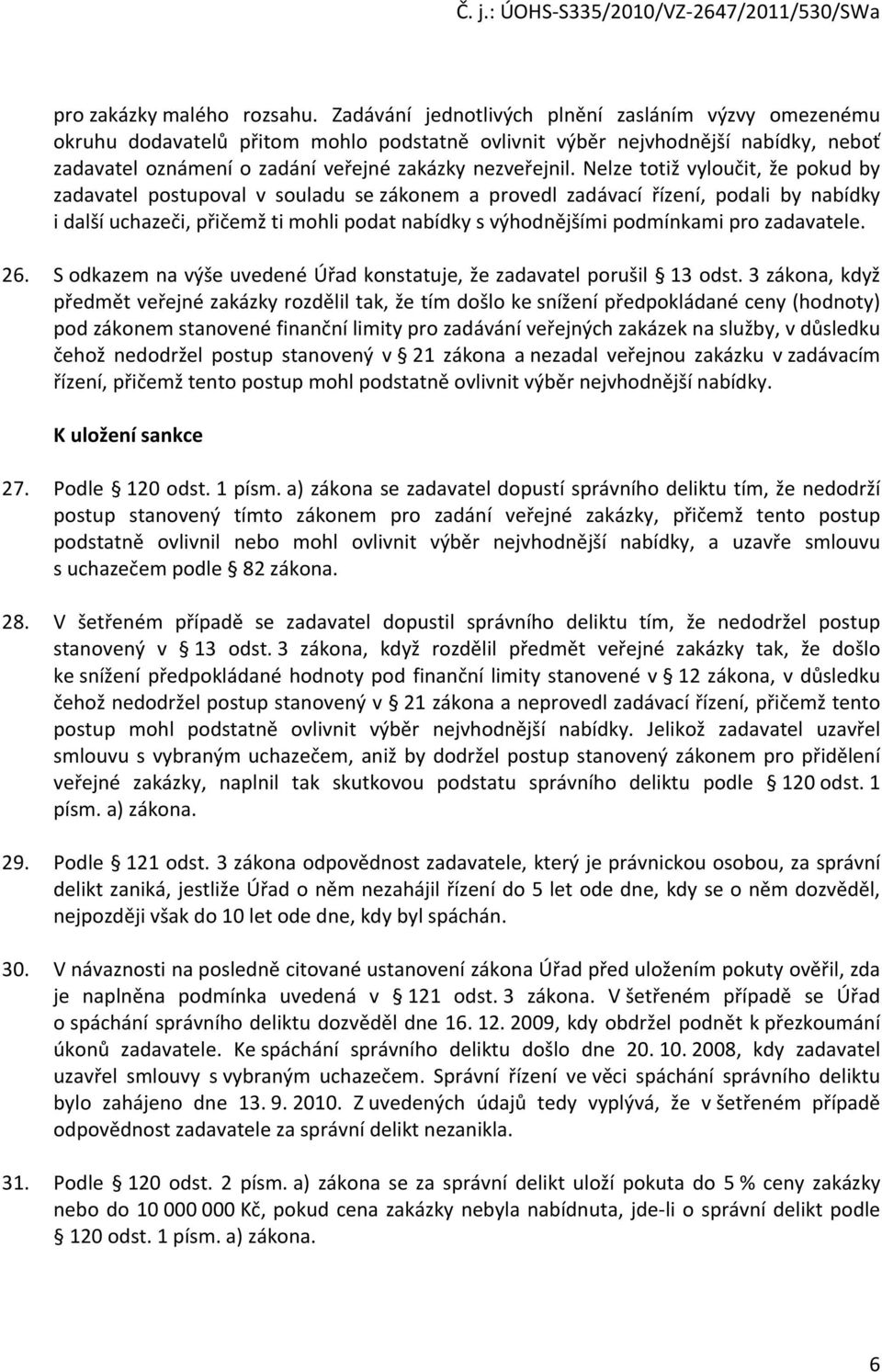 Nelze totiž vyloučit, že pokud by zadavatel postupoval v souladu se zákonem a provedl zadávací řízení, podali by nabídky i další uchazeči, přičemž ti mohli podat nabídky s výhodnějšími podmínkami pro