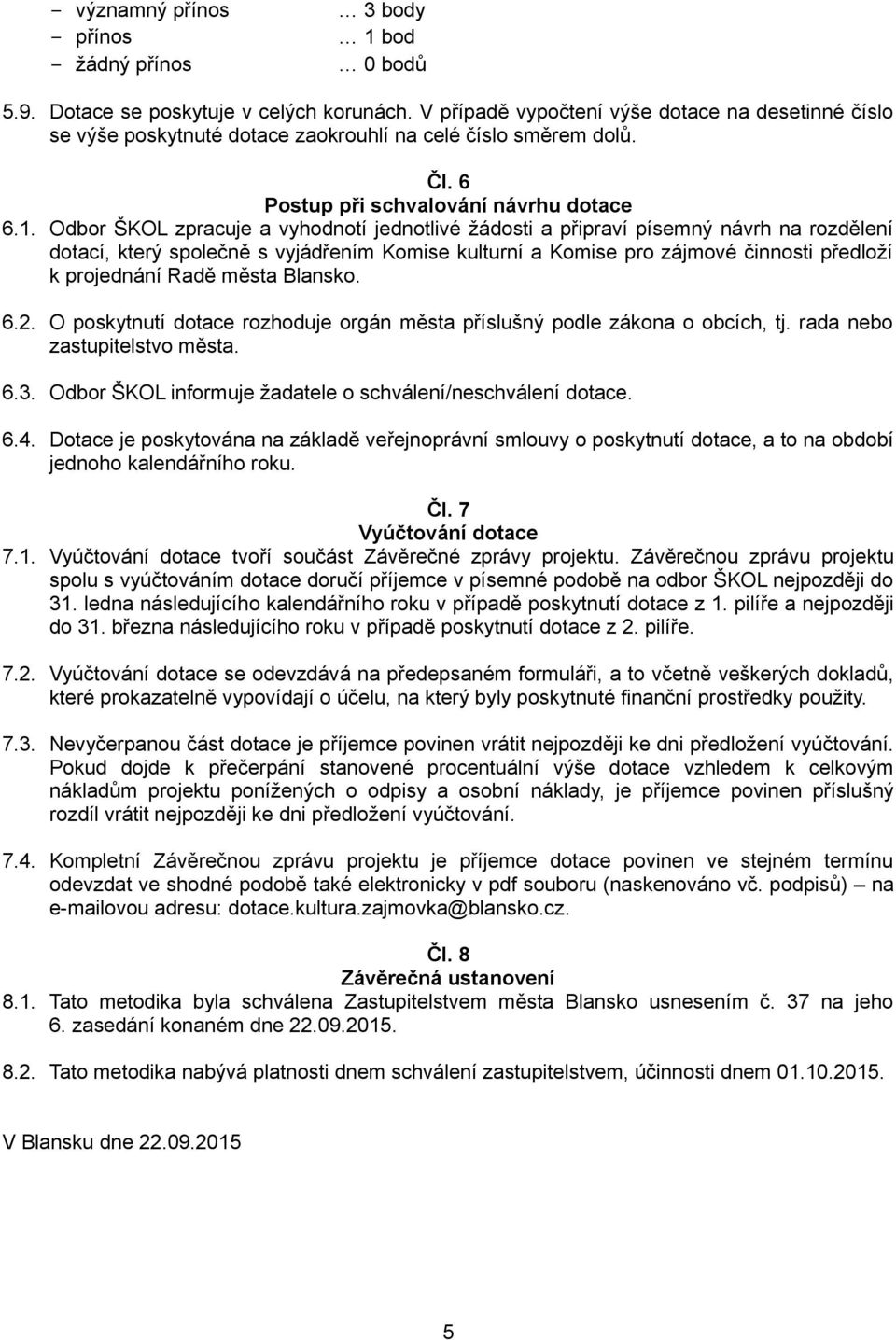 Odbor ŠKOL zpracuje a vyhodnotí jednotlivé žádosti a připraví písemný návrh na rozdělení dotací, který společně s vyjádřením Komise kulturní a Komise pro zájmové činnosti předloží k projednání Radě