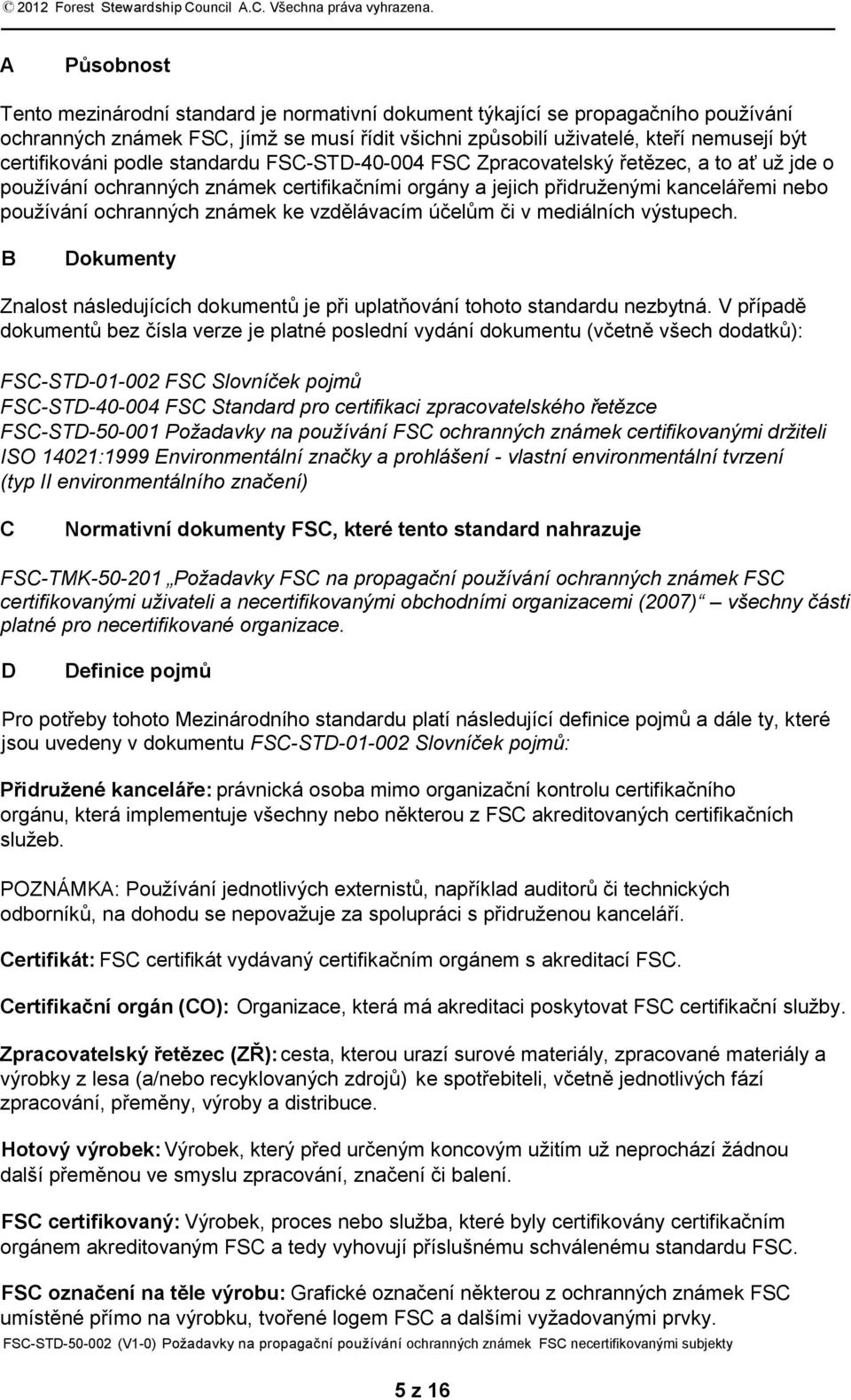 certifikováni podle standardu FSC-STD-40-004 FSC Zpracovatelský řetězec, a to ať už jde o používání ochranných známek certifikačními orgány a jejich přidruženými kancelářemi nebo používání ochranných