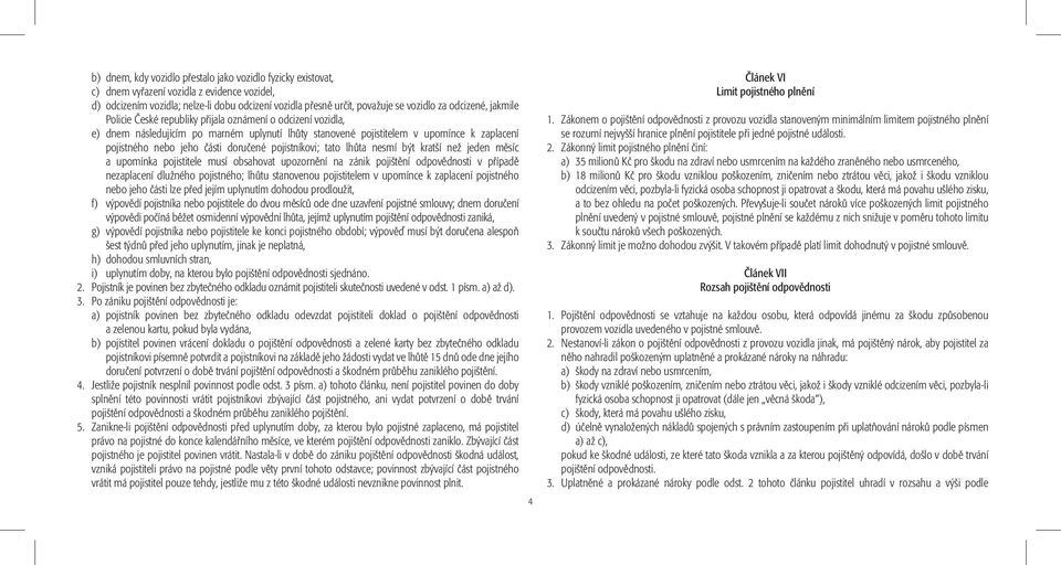 doručené pojistníkovi; tato lhůta nesmí být kratší než jeden měsíc a upomínka pojistitele musí obsahovat upozornění na zánik pojištění odpovědnosti v případě nezaplacení dlužného pojistného; lhůtu