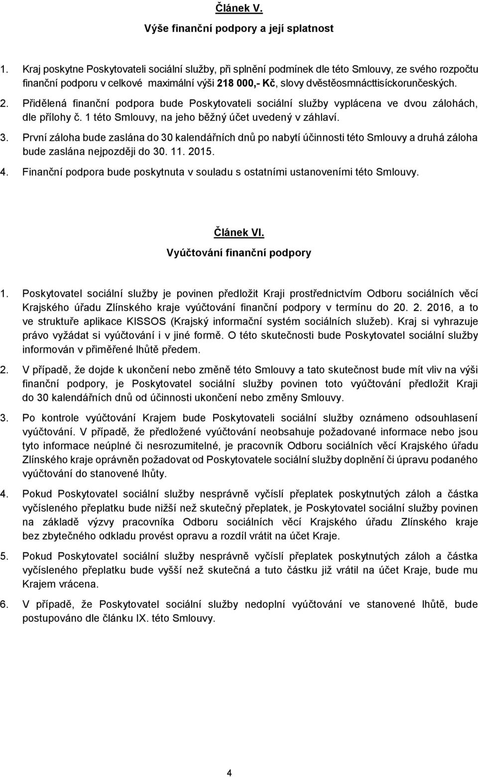 8 000,- Kč, slovy dvěstěosmnácttisíckorunčeských. 2. Přidělená finanční podpora bude Poskytovateli sociální služby vyplácena ve dvou zálohách, dle přílohy č.