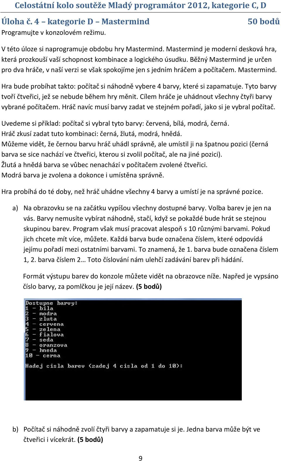 Mastermind. Hra bude probíhat takto: počítač si náhodně vybere 4 barvy, které si zapamatuje. Tyto barvy tvoří čtveřici, jež se nebude během hry měnit.