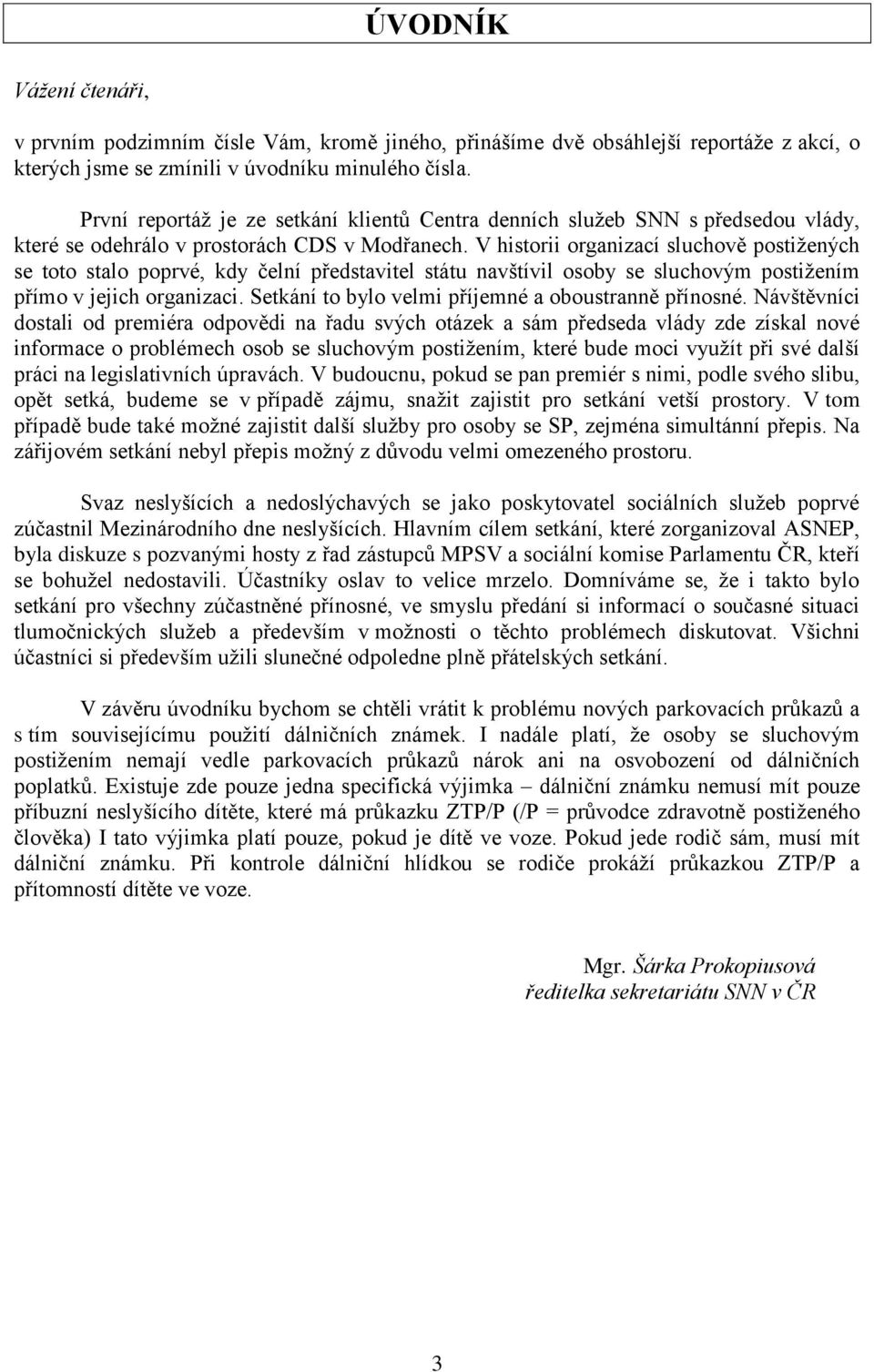 V historii organizací sluchově postiţených se toto stalo poprvé, kdy čelní představitel státu navštívil osoby se sluchovým postiţením přímo v jejich organizaci.