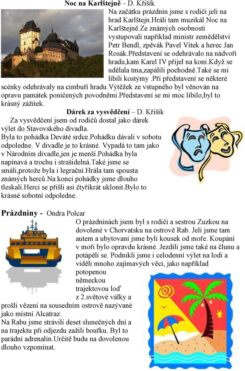 když se udělala tma,zapálili pochodně.také se mi líbili kostýmy.při představení se některé scénky odehrávaly na cimbuří hradu.výtěžek ze vstupného byl věnován na opravu památek poničených povodněmi.