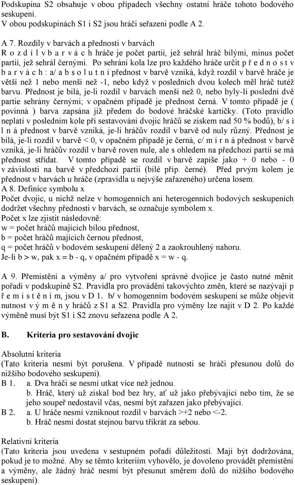 Po sehrání kola lze pro každého hráče určit p ř e d n o s t v b a r v á c h : a/ a b s o l u t n í přednost v barvě vzniká, když rozdíl v barvě hráče je větší než 1 nebo menší než -1, nebo když v