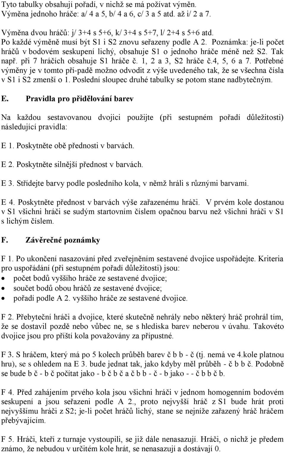 1, 2 a 3, S2 hráče č.4, 5, 6 a 7. Potřebné výměny je v tomto pří-padě možno odvodit z výše uvedeného tak, že se všechna čísla v S1 i S2 zmenší o 1.